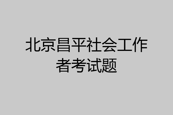 北京昌平社会工作者考试题