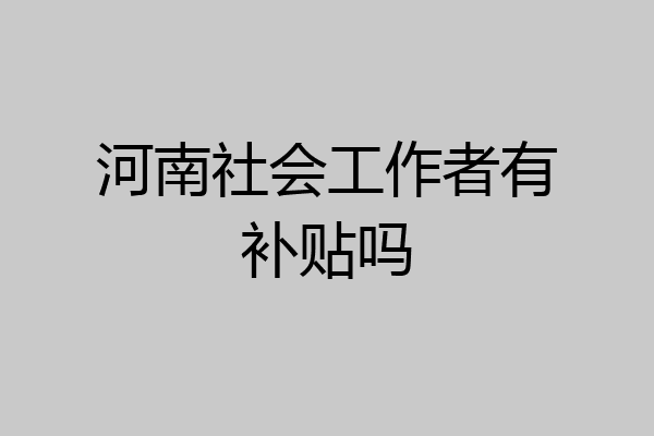 河南社会工作者有补贴吗