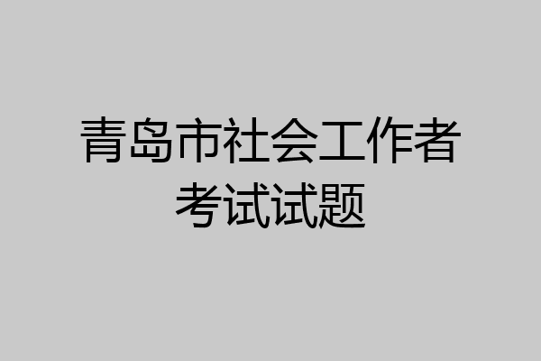 青岛市社会工作者考试试题