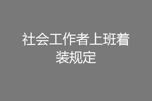 社会工作者上班着装规定
