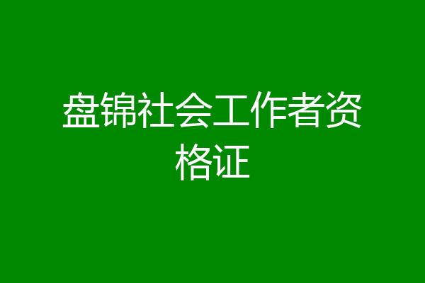 盘锦社会工作者资格证
