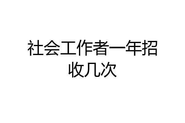 社会工作者一年招收几次