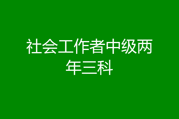社会工作者中级两年三科