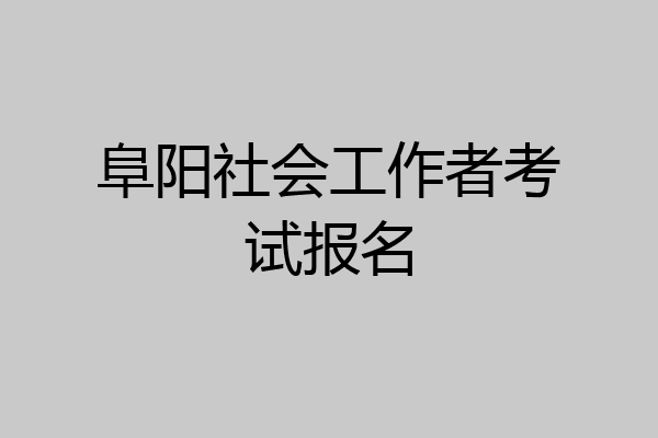 阜阳社会工作者考试报名