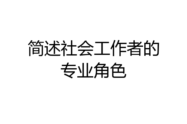 简述社会工作者的专业角色
