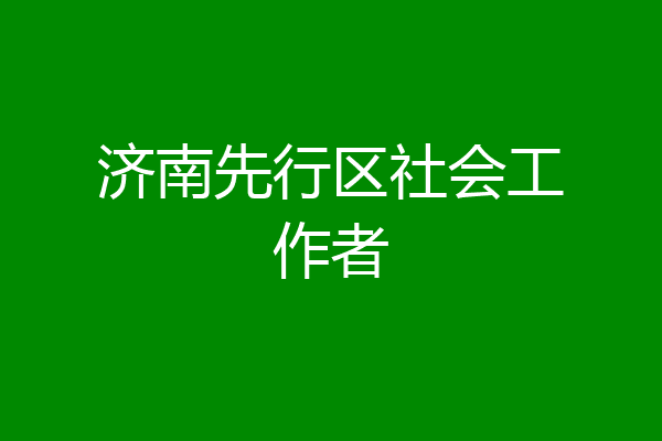 济南先行区社会工作者