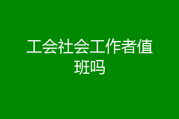 工会社会工作者值班吗