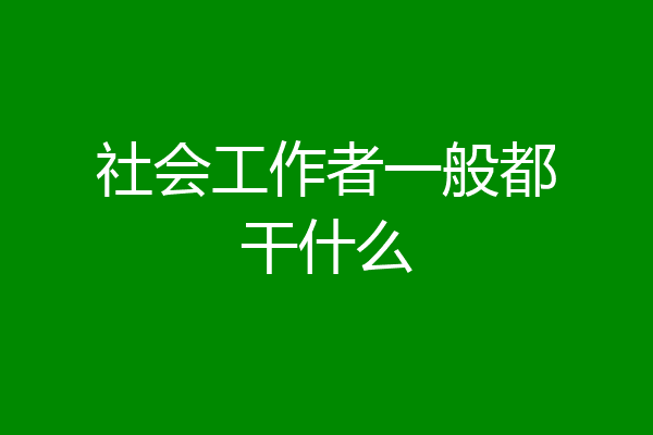 社会工作者一般都干什么