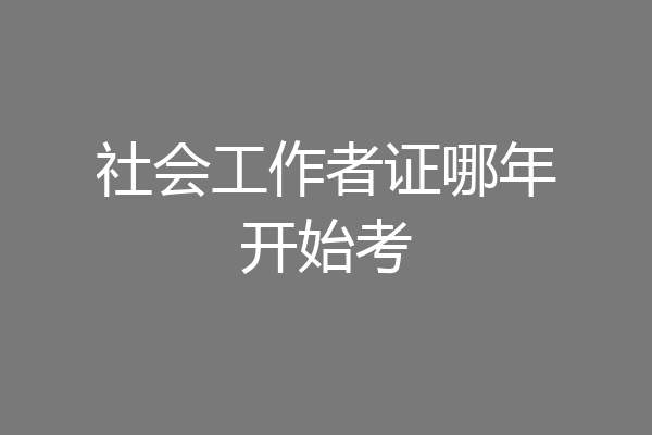 社会工作者证哪年开始考