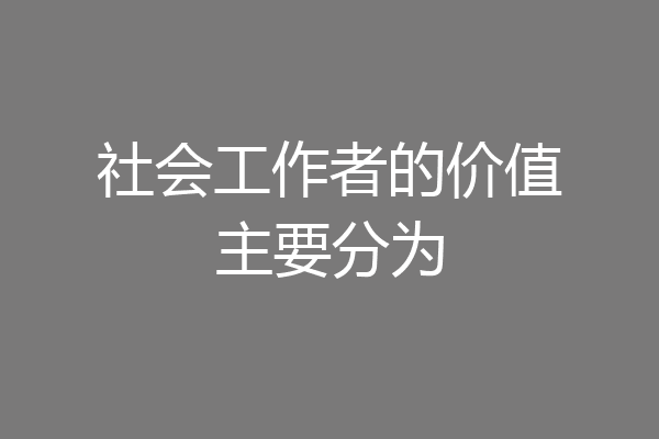 社会工作者的价值主要分为