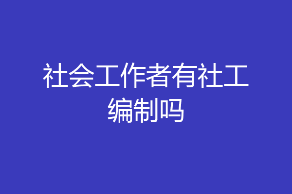 社会工作者有社工编制吗