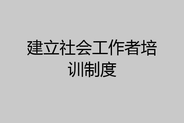 建立社会工作者培训制度