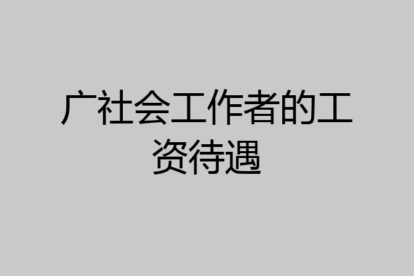 广社会工作者的工资待遇