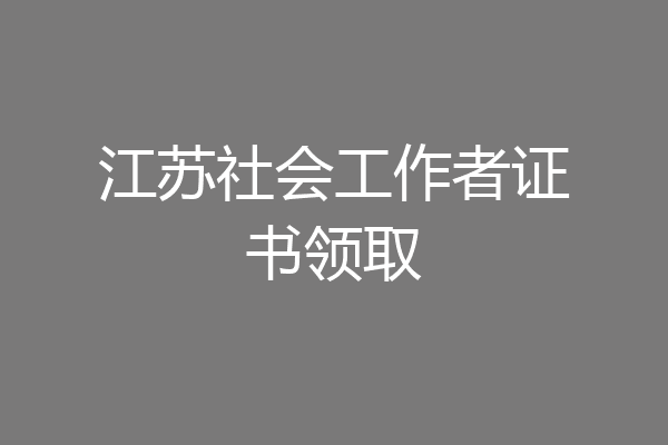 江苏社会工作者证书领取