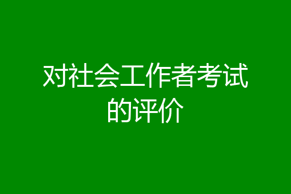 对社会工作者考试的评价