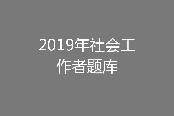 2019年社会工作者题库