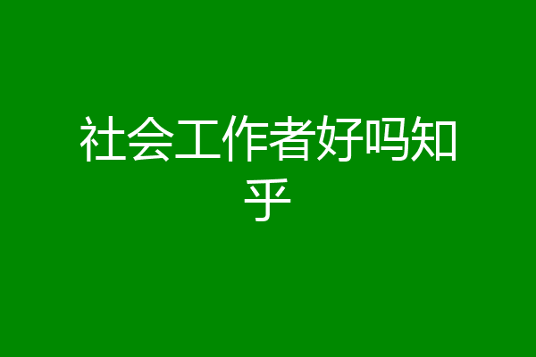 社会工作者好吗知乎