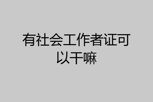 有社会工作者证可以干嘛