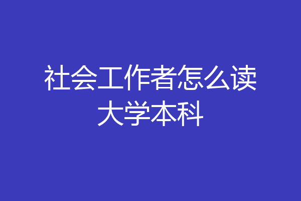 社会工作者怎么读大学本科
