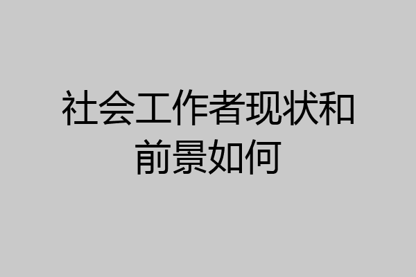 社会工作者现状和前景如何