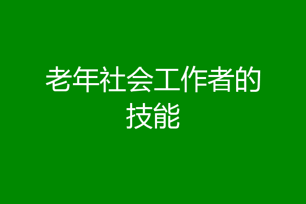 老年社会工作者的技能