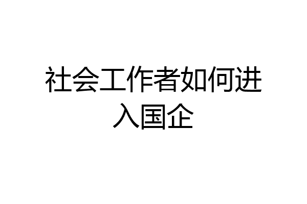 社会工作者如何进入国企