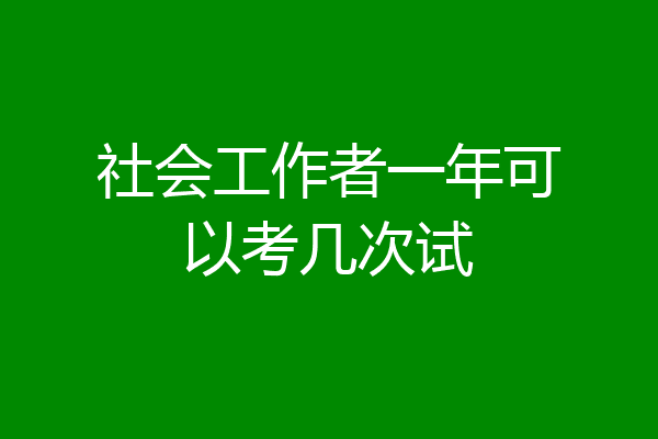 社会工作者一年可以考几次试