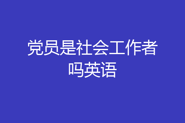 党员是社会工作者吗英语