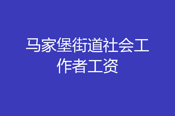 马家堡街道社会工作者工资