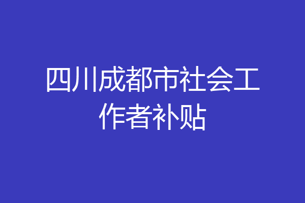 四川成都市社会工作者补贴