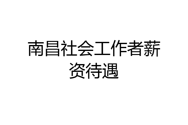 南昌社会工作者薪资待遇