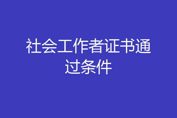 社会工作者证书通过条件