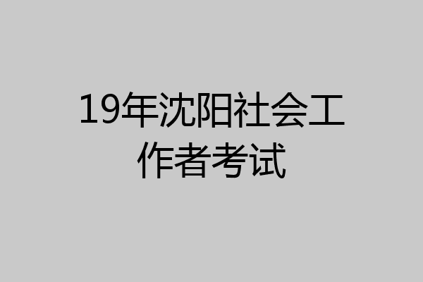 19年沈阳社会工作者考试