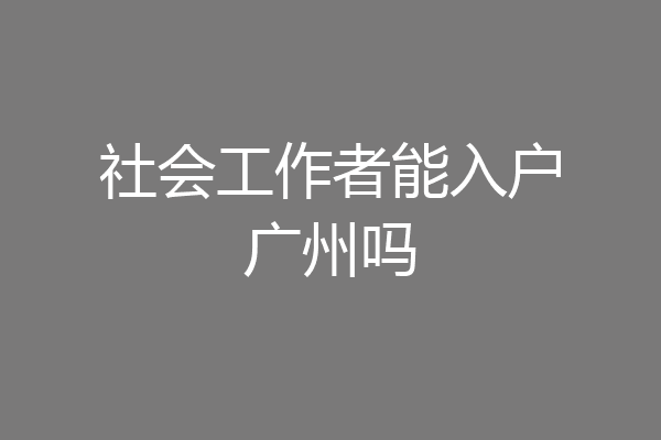 社会工作者能入户广州吗
