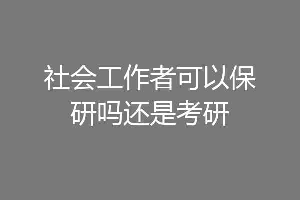 社会工作者可以保研吗还是考研