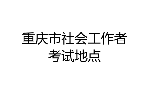 重庆市社会工作者考试地点