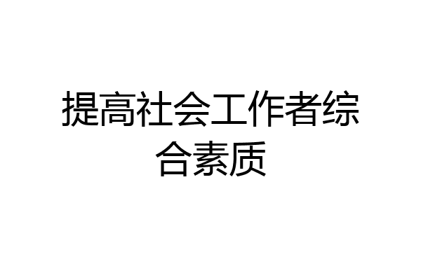 提高社会工作者综合素质
