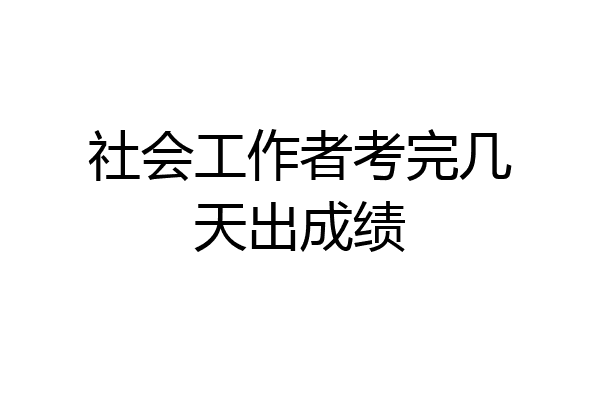 社会工作者考完几天出成绩