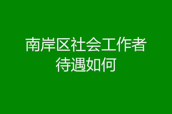 南岸区社会工作者待遇如何