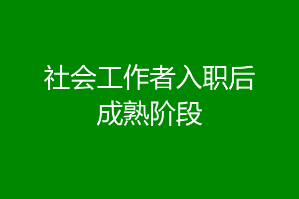 社会工作者入职后成熟阶段