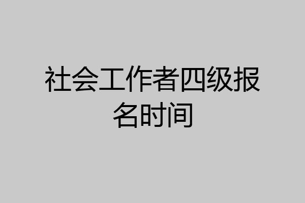 社会工作者四级报名时间
