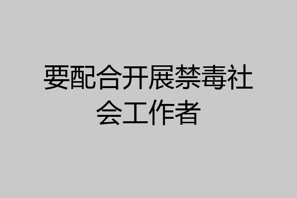 要配合开展禁毒社会工作者