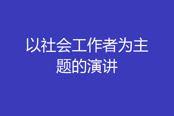 以社会工作者为主题的演讲