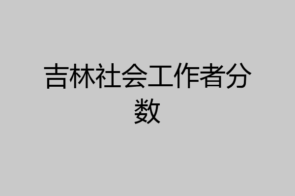 吉林社会工作者分数