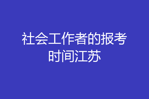 社会工作者的报考时间江苏