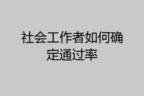 社会工作者如何确定通过率
