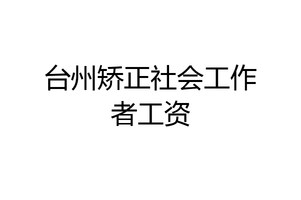 台州矫正社会工作者工资