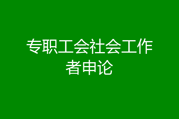 专职工会社会工作者申论