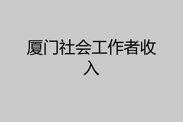 厦门社会工作者收入