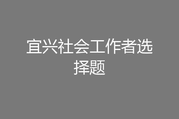 宜兴社会工作者选择题